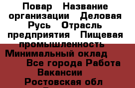 Повар › Название организации ­ Деловая Русь › Отрасль предприятия ­ Пищевая промышленность › Минимальный оклад ­ 15 000 - Все города Работа » Вакансии   . Ростовская обл.,Донецк г.